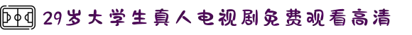 29岁大学生真人电视剧免费观看高清-见证青春的力量：记录校园生活中那些奋发向上的拼搏瞬间。